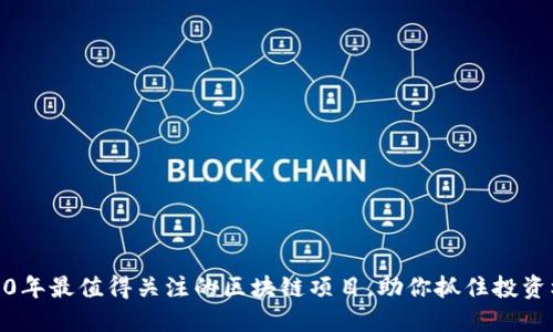 2020年最值得关注的区块链项目，助你抓住投资机会