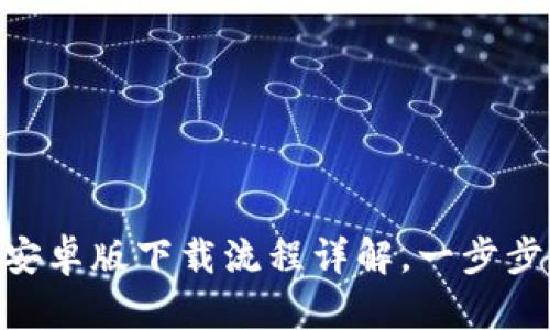 Tokenim 2.0安卓版下载流程详解，一步步教你轻松搞定