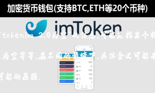 在区块链和加密货币领域，“tokenim 2.0”并不是一个广为人知的术语。如果你看到“tokenim 2.0为空”的信息，可能是指某个特定的项目、应用或工具的某种状态，但没有提供具体的上下文，很难准确解读其含义。

通常，