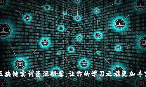 区块链实训资源推荐：让你的学习之旅更加丰富