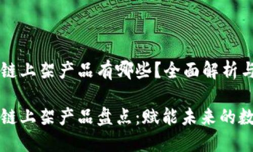 华为区块链上架产品有哪些？全面解析与前景展望

华为区块链上架产品盘点：赋能未来的数字经济