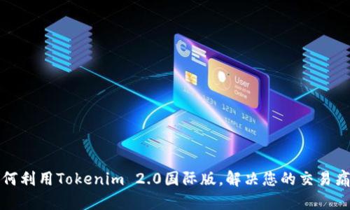 如何利用Tokenim 2.0国际版，解决您的交易痛点