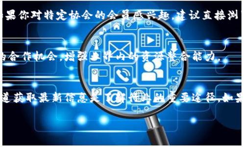 区块链行业的协会和组织在全球范围内不断发展，它们通常会发布会员名单。这些协会可能包含多种类型的会员，涉及技术公司、初创企业、学术机构、政府机构和个人等。以下是一些知名的区块链协会和组织，以及它们的会员相关信息：

### 1. 区块链协会（Blockchain Association）
区块链协会是一个在美国注册的非营利组织，旨在推动区块链技术的采用和政策制定。它的会员包括来自加密货币和区块链行业的多家公司。

### 2. 国际区块链协会（International Blockchain Association）
该协会专注于全球区块链技术的推动，会员包括跨国公司、初创企业以及区块链技术的研究机构。

### 3. 以太坊协会（Ethereum Alliance）
以太坊协会致力于推动以太坊网络的使用和发展，会员包括大型企业、学术机构和区块链技术开发者。

### 4. 区块链技术促进会（Blockchain Technology Foundation）
该机构关注技术的教育和传播，会员涵盖学术界、工业界和政府部门。

### 5. 金融区块链协会（Financial Blockchain Association）
主要关注金融行业中区块链技术的应用，会员包括银行、金融科技公司和顾问机构。

### 6. 互联网协会（Internet Society，ISOC）的区块链工作组
该工作组致力于推动区块链技术的发展和应用，其成员结构涉及不同领域的专业人士和组织。

### 如何查找具体的会员名单
要获取每个协会的具体会员名单，可以访问各协会的官方网站，通常会有会员列表或相关公告。如果你对特定协会的会员感兴趣，建议直接浏览其官方网站或联系协会以获取最新的会员信息。

### 会员名单的重要性
了解区块链协会的会员名单不仅能帮助你掌握行业发展的动态，还能为创业者和企业提供潜在的合作机会，增强业界内的资源整合能力。

### 结论
随着区块链技术的不断成熟和应用场景的扩展，各种协会的会员名单也在不断变化。通过官方渠道获取最新信息是了解行业的重要途径。如果你对区块链有深入的了解或使用需求，关注这些协会的动态会对你的投资和发展方向有所帮助。

希望以上信息能够帮助你对区块链协会及其会员的理解！