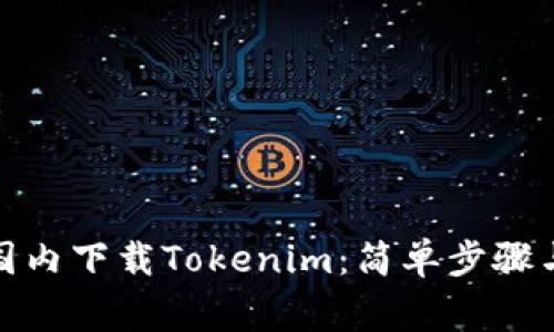 : 如何在国内下载Tokenim：简单步骤与注意事项
