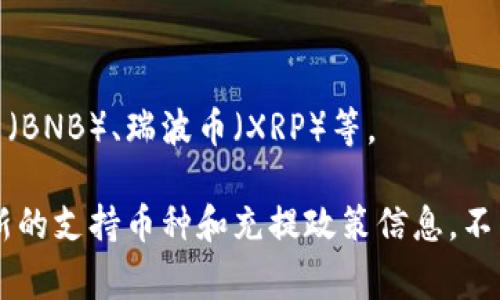 Tokenim 是一个数字货币交易平台，支持多种数字货币的充提和交易。如果您想了解在 Tokenim 上可以充值哪些币，通常包括以下几类：

1. **主流币种**：比特币（BTC）、以太坊（ETH）、莱特币（LTC）等。
2. **稳定币**：如泰达币（USDT）、USD Coin（USDC）等。
3. **其他热门币种**：一些热门的山寨币，比如链盟（LINK）、币安币（BNB）、瑞波币（XRP）等。

建议您直接访问 Tokenim 的官方网站或者查看其APP，以获取最新的支持币种和充提政策信息。不同的交易平台可能会有不同的支持币种，确认最新数据会更加准确。