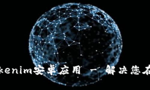如何安全下载和使用Tokenim安卓应用 - 解决您在下载过程中的常见问题