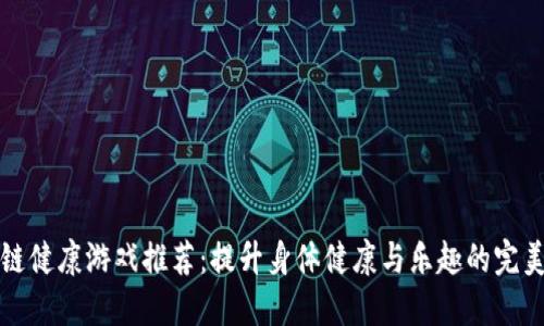 区块链健康游戏推荐：提升身体健康与乐趣的完美结合