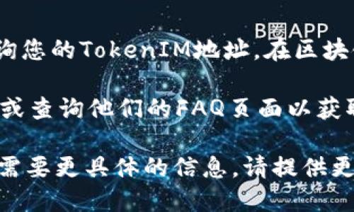 要查看TokenIM 2.0地址，您可以遵循以下步骤：

1. **官方网站**: 访问TokenIM的官方网站，通常可以在上面找到相关的用户指南或链接。

2. **下载应用**: 如果您还没有TokenIM，请先下载并安装TokenIM 2.0应用。

3. **注册或登录**: 打开应用程序并注册一个新账户或登录到您的现有账户。

4. **找到钱包地址**:
   - 登录后，通常在主界面上会显示您的钱包地址，您可以在钱包概览或设置中找到它。
   - 如果有多个资产或代币，确保查看对应的代币地址。

5. **查看区块链浏览器**: 您也可以通过区块链浏览器来查询您的TokenIM地址。在区块链浏览器中输入您的钱包地址，可以查看交易记录和余额信息。

6. **客户支持**: 如果您仍有疑问，可以联系TokenIM的客服或查询他们的FAQ页面以获取更多支持和帮助。

这些步骤可以帮助您有效地查看TokenIM 2.0的地址。如果您需要更具体的信息，请提供更多的上下文。