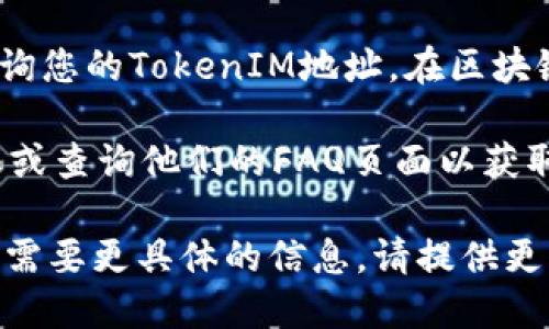 要查看TokenIM 2.0地址，您可以遵循以下步骤：

1. **官方网站**: 访问TokenIM的官方网站，通常可以在上面找到相关的用户指南或链接。

2. **下载应用**: 如果您还没有TokenIM，请先下载并安装TokenIM 2.0应用。

3. **注册或登录**: 打开应用程序并注册一个新账户或登录到您的现有账户。

4. **找到钱包地址**:
   - 登录后，通常在主界面上会显示您的钱包地址，您可以在钱包概览或设置中找到它。
   - 如果有多个资产或代币，确保查看对应的代币地址。

5. **查看区块链浏览器**: 您也可以通过区块链浏览器来查询您的TokenIM地址。在区块链浏览器中输入您的钱包地址，可以查看交易记录和余额信息。

6. **客户支持**: 如果您仍有疑问，可以联系TokenIM的客服或查询他们的FAQ页面以获取更多支持和帮助。

这些步骤可以帮助您有效地查看TokenIM 2.0的地址。如果您需要更具体的信息，请提供更多的上下文。