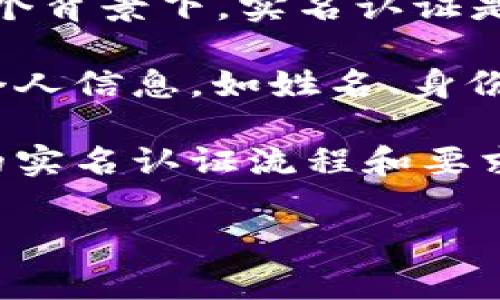 Tokenim 是一种加密货币和区块链平台，用户在使用它时涉及到身份验证和安全问题。在这个背景下，实名认证是一个常见的需求。实名认证旨在确保用户的身份真实可信，从而增强交易的安全性和透明度。

如果你想要在 Tokenim 上进行交易或其他操作，可能需要进行实名认证。这通常包括提供个人信息，如姓名、身份证明文件和联系方式，并通过平台的验证流程。

为了确保你的使用体验安全可靠，建议你查看 Tokenim 的官方网站或相关文档，了解具体的实名认证流程和要求。在进行任何操作前，确保你了解平台的政策和条款，以保护你的个人信息和资产安全。

如果你还有其他具体的问题或需要更详细的信息，请告知！