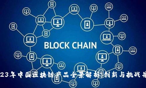 2023年中国区块链产品全景解析：创新与挑战并存