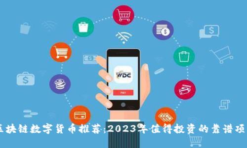 区块链数字货币推荐：2023年值得投资的靠谱项目