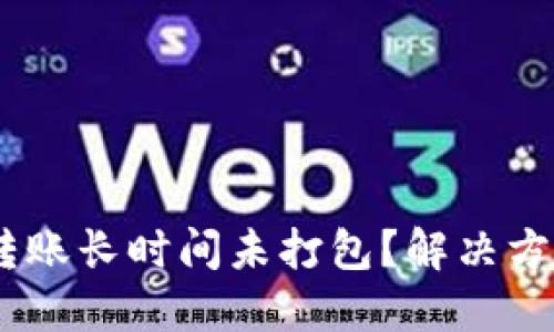 Tokenim转账长时间未打包？解决方案大揭秘！
