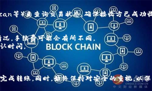 要将token转给其他人，您可以遵循以下步骤。这些步骤可以适用于许多基于区块链的代币转移操作。请注意，具体步骤可能因代币类型（如ERC20、BEP20等）和您使用的钱包而有所不同。以下是一般流程：

### 转移Token的步骤

1. 准备好您的数字钱包
确保您有一个支持转移的数字钱包（如MetaMask、Trust Wallet等）。您需要知道自己的钱包地址以及接收方的钱包地址。

2. 登录您的钱包
使用您的助记词或私钥登录到您的数字钱包。如果您使用的是网页钱包，请确保您是在官方安全网站上进行操作，以避免钓鱼攻击。

3. 选择转账功能
在钱包界面上找到“发送”或“转账”选项，这通常是一个显眼的按钮。点击进入转账页面。

4. 输入接收方地址
在转账页面，您需要输入接收方的钱包地址。请确保地址是正确的，因为区块链上的交易是不可逆的，如输错地址，您将无法找回资产。

5. 输入转账数量
接下来，输入您想要发送的token数量。请注意，某些钱包可能会显示一定的手续费，确保您有足够的余额来支付这些费用。

6. 查看交易确认信息
在确认转账前，请检查所有信息，包括接收方地址和转账金额。确保一切无误后，您可以继续。

7. 确认转账
点击确认按钮，钱包可能会要求您输入密码或其他安全验证信息以验证身份。完成后，您的转账将在网络上进行处理。

8. 查看交易状态
转账完成后，您可以在钱包中查看交易记录，或者通过区块链浏览器（如Etherscan等）来查询交易状态，确保接收方已成功收到token。

### 温馨提示
- **手续费问题**：在转账前请注意查看手续费，因为根据区块链网络的拥堵情况，手续费可能会有所不同。
- **选择合适的时间**：有时候在网络比较繁忙的时候转账可能需要更长的确认时间。
- **安全性**：要确保您的钱包是安全的，警惕钓鱼和恶意软件。

### 结论
将token转给别人并不是一项复杂的任务，按照上述步骤进行操作，您可以轻松完成转账。同时，始终保持对安全的重视，以保护您的数字资产。