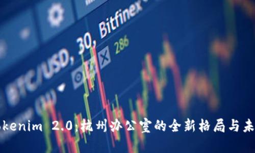 探索Tokenim 2.0：杭州办公室的全新格局与未来展望