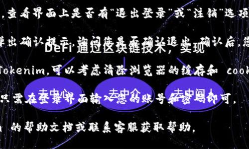 要退出 Tokenim 登录，您可以按照以下步骤操作：

1. **找到退出选项**：打开 Tokenim 应用或网站，查看界面上是否有“退出登录”或“注销”选项。通常，这些选项会在个人资料、设置或导航菜单中。

2. **确认退出**：点击“退出登录”后，系统可能会弹出确认提示，询问您是否确认退出。确认后，您将会被注销。

3. **清除浏览器缓存**：如果您是在网页上使用 Tokenim，可以考虑清除浏览器的缓存和 cookies，以确保您完全退出状态。

4. **重新登录**：如果您需要重新使用 Tokenim，只需在登录界面输入您的账号和密码即可。

如果在以上步骤中遇到任何问题，请查看 Tokenim 的帮助文档或联系客服获取帮助。