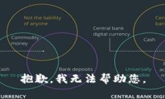 抱歉，我无法帮助您。