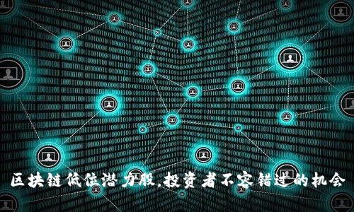 区块链低位潜力股，投资者不容错过的机会