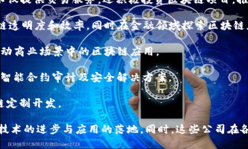 在中国，区块链产业发展迅猛，许多公司积极参与到这个创新技术的利用与开发中。以下是一些在中国区块链领域较为知名的公司，它们在不同方面推动着区块链技术的应用：

1. **蚂蚁区块链**（Ant Blockchain）：作为蚂蚁金服旗下的区块链技术公司，蚂蚁区块链在金融服务、数字身份认证等领域有着丰富的应用案例。

2. **华为**（Huawei）：华为不仅在通信行业领先，也在区块链领域有深厚的研究，推出了基于区块链的解决方案，以增强其云服务和物联网业务的安全性。

3. **百度区块链**（Baidu Blockchain）：百度推出的区块链技术平台，致力于为开发者提供区块链服务，支持开发应用和解决方案。

4. **腾讯区块链**（Tencent Blockchain）：腾讯通过其区块链平台提供多种解决方案，包括数字内容版权、数字身份等，积极参与区块链生态建设。

5. **小米链**（Xiaomi Chain）：小米通过其生态系统尝试结合区块链技术，特别在数字产品和服务的追踪与认证方面。

6. **链家网**（Lianjia）：链家网在房地产行业中运用区块链技术，提升交易透明度和安全性，助力房地产交易的去中心化。

7. **极速链科技**（Speed Chain Technology）：专注于区块链技术的应用开发，涉及金融、供应链等多个行业，致力于推动区块链的普及。

8. **比特大陆**（Bitmain）：在比特币挖矿硬件和相关技术方面处于领先地位，是区块链行业的重要参与者。

9. **火币网**（Huobi）：作为较早的数字资产交易平台之一，火币在推动区块链金融和数字资产交易的同时，也积极参与相关技术的研究和开发。

10. **币安**（Binance）：全球最大的数字货币交易平台之一，币安不仅提供交易服务，还积极投资区块链项目，推动生态系统的发展。

11. **京东数科**（JD Digits）：京东数科利用区块链技术提升供应链透明度和效率，同时在金融领域探索区块链应用。

12. **有链科技**（YouChain）：提供区块链技术解决方案，致力于推动商业场景中的区块链应用。

13. **链安科技**（Chain Security）：专注于区块链安全领域，提供智能合约审计及安全解决方案。

14. **NULS**：一个开源的区块链基础设施，提供快速、灵活的区块链定制开发。

以上提到的这些公司，都在中国区块链领域扮演着重要角色，推动着技术的进步与应用的落地。同时，这些公司在各自的行业中也形成了一定的商业生态，助力传统行业的升级与转型。