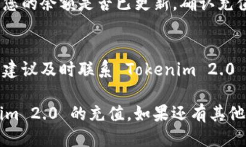 要充值 Tokenim 2.0，您可以按照以下步骤进行操作：

### 1. 登录账户
首先，您需要登录到您的 Tokenim 2.0 账户。如果您还没有账户，请先注册一个新账户。

### 2. 选择充值选项
登录后，寻找“充值”或“账户充值”选项。这个选项通常会在主菜单或账户设置中找到。

### 3. 选择支付方式
Tokenim 2.0一般支持多种支付方式，如信用卡、借记卡、电子钱包或加密货币。选择您希望使用的支付方式。

### 4. 输入充值金额
在充值页面，输入您希望充值的金额。请注意查看最低充值金额以及可能的手续费。

### 5. 确认充值信息
在确认支付前，请仔细检查您的充值信息，包括金额和支付方式，确保无误。

### 6. 完成支付
按照系统提示完成支付，支付成功后，您的账户余额应该会即时更新。

### 7. 检查账户余额
支付完成后，您可以返回账户概览页面，查看您的余额是否已更新，确认充值成功。

### 8. 联系客服
如果遇到任何问题，如充值失败或到账延迟，建议及时联系 Tokenim 2.0 的客服支持，以便得到及时的帮助。

通过以上步骤，您应该能够顺利完成 Tokenim 2.0 的充值。如果还有其他技术细节或操作步骤的疑问，欢迎继续咨询！
