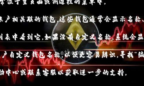 要查看Tokenim 2.0中的钱包名称，可以按照以下步骤操作：

1. **登录到Tokenim 2.0平台**：访问Tokenim的官方网站，并使用您的账户凭证登录。

2. **访问钱包页面**：登录后，导航到“钱包”选项卡。这通常位于主页面或侧边栏的菜单中。

3. **查看钱包详情**：在钱包页面，您将看到所有与您的账户相关联的钱包。这些钱包通常会显示名称、地址和其他信息。 

4. **确定钱包名称**：如果钱包具有自定义名称，您将在列表中看到它。如果没有自定义名称，系统会显示默认生成的钱包地址。

5. **设置或更改钱包名称**（如果适用）：有些平台允许用户自定义钱包名称，以便更容易辨识。寻找“编辑”或“设置”选项，输入您喜欢的钱包名称，然后保存更改。

如果在上述步骤中遇到任何问题，可以访问Tokenim的帮助中心或联系客服以获取进一步的支持。