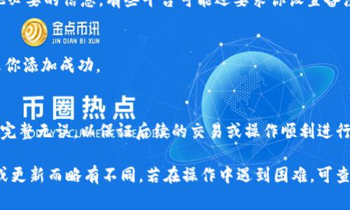 要在TokenIm中添加地址，通常需要遵循一些标准步骤。以下是一个通用的指南，帮助你完成这个过程：

步骤一：注册并登录TokenIm账号
首先，访问TokenIm的官方网站，如果你尚未注册账户，请按照提示进行注册。完成注册后，登录你的账户以访问仪表盘。

步骤二：找到地址管理选项
在TokenIm的主界面，通常会有一个“地址管理”或“钱包”选项。点击进入该选项，查看你已添加的地址。

步骤三：添加新地址
在地址管理页面，通常会有一个“添加地址”或“新建地址”的按钮。点击此按钮，弹出相应的输入框或表单。

步骤四：填写地址信息
在弹出的表单中，你需要填写相关的信息，如地址名称、汇款地址和其他必要的信息。有些平台可能还要求你设置备注或标签，以便于管理和识别。

步骤五：确认添加
填写完信息后，仔细核对无误后，点击“确认”或“保存”按钮。系统会提示你添加成功。

步骤六：检查已添加的地址
返回地址管理页面，确认刚刚添加的地址是否出现在列表中。确保信息完整无误，以保证后续的交易或操作顺利进行。

以上步骤提供了一个通用的方法，具体操作可能因为TokenIm的版本或更新而略有不同。若在操作中遇到困难，可查阅TokenIm的帮助文档或联系在线客服获取支持。希望对你有所帮助！