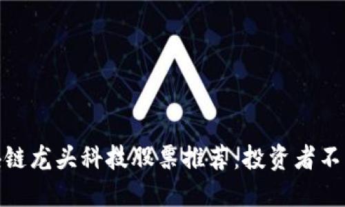  2023年区块链龙头科技股票推荐：投资者不可错过的机会