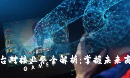 区块链平台对接业务全解析：掌握未来商业新机遇