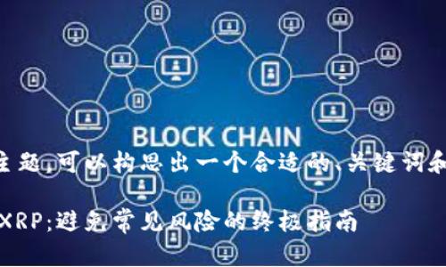 关于将XRP放入Tokenim的主题，可以构思出一个合适的、关键词和内容大纲。以下是一个示例：

如何在Tokenim上安全存储XRP：避免常见风险的终极指南