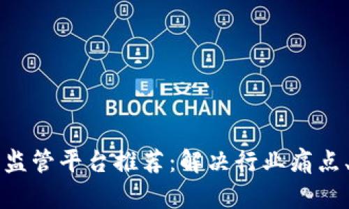 区块链自律监管平台推荐：解决行业痛点、提升透明度