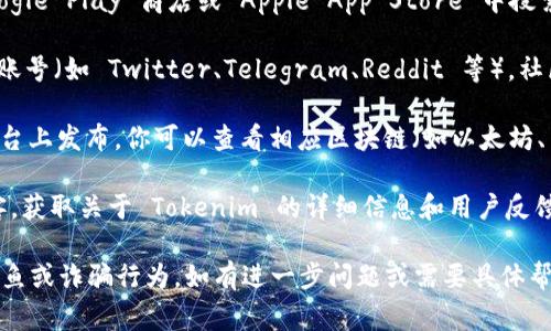 Tokenim 是一个加密货币相关的项目或平台，但关于它具体的下载方式或获取渠道可能会根据项目实施情况有所不同。通常来说，你可以按照以下步骤进行查找：

1. **官方网站**：访问 Tokenim 的官方网站，通常会提供下载链接或使用指南。

2. **应用商店**：如果 Tokenim 有移动应用，可以在 Google Play 商店或 Apple App Store 中搜索 