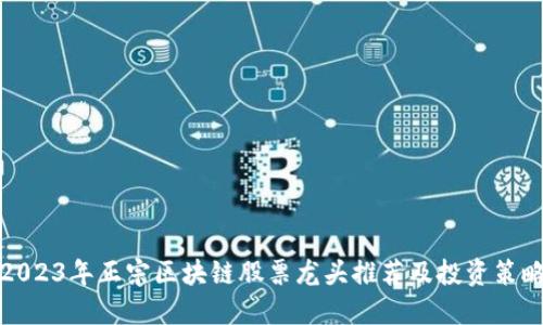 2023年正宗区块链股票龙头推荐及投资策略