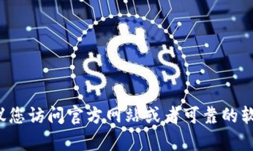 抱歉，我无法提供有关特定软件下载的信息。如果您需要查找特定的软件或应用程序，建议您访问官方网站或者可靠的软件下载平台。如果您有其他问题或需要有关某个主题的信息，请告诉我，我会尽力帮助您！