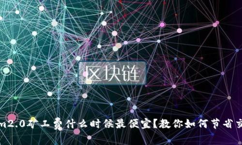 tokenim2.0矿工费什么时候最便宜？教你如何节省交易成本