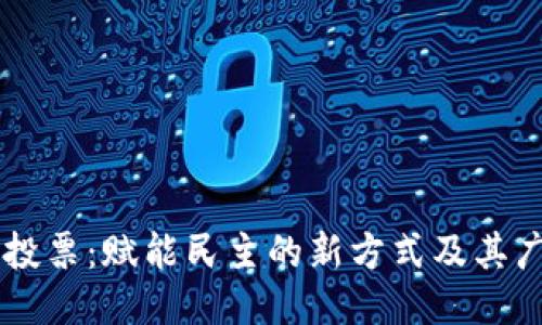 区块链投票：赋能民主的新方式及其广泛应用