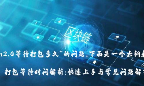 关于“tokenim2.0等待打包多久”的问题，下面是一个大纲和相应的内容：

Tokenim 2.0 打包等待时间解析：快速上手与常见问题解答