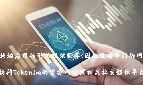 截至我最后的信息更新（2023年10月），Tokenim主要以移动应用的形式提供服务，因此没有专门的网页版。不过，用户可以通过手机下载应用来进行相关操作。

请注意，具体服务和平台的可用性可能随时间变化，建议访问Tokenim的官方网站或相关社交媒体平台以获得最新的信息和公告。