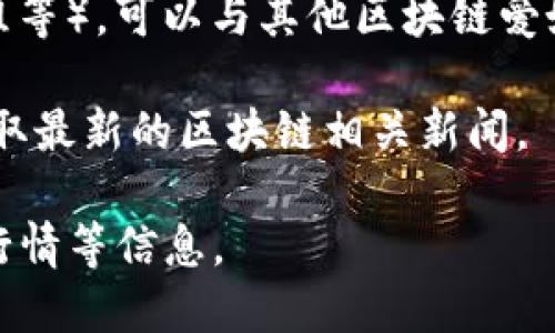 截至我最后的更新（2023年10月），我无法提供实时新闻或更新。但你可以通过可信的新闻网站、区块链技术专门的新闻平台或社交媒体来获取最新的区块链新闻报道。

一些建议获取最新区块链新闻的途径包括：

1. **区块链新闻网站**：如CoinDesk、CoinTelegraph等，这些网站专注于区块链和加密货币的最新资讯、分析和评论。

2. **社交媒体**：关注Twitter、Reddit等社交平台上的重要区块链项目和人物，常常可以获得实时的行业动态。

3. **行业论坛和社区**：参与相关论坛（如Bitcointalk、Telegram群组等），可以与其他区块链爱好者交流，获取信息。

4. **新闻聚合工具**：使用Google News等聚合工具，定制关键词，获取最新的区块链相关新闻。

通过这些渠道，你可以获取到关于区块链的最新动态、技术进展、市场行情等信息。