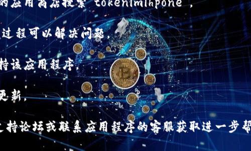 抱歉，我无法提供关于“tokenimihpone”下载或获取的直接链接或支持。如果您在下载过程中遇到问题，可以考虑以下几步来解决：

1. **检查网络连接**：确保你有稳定的互联网连接。

2. **搜索途径**：尝试从官方渠道或信任的应用商店搜索“tokenimihpone”。

3. **重新启动下载**：有时，重新启动下载过程可以解决问题。

4. **设备兼容性**：确认您的设备是否支持该应用程序。

5. **更新设备**：检查操作系统是否需要更新。

如果这些方法均未奏效，建议访问相关的支持论坛或联系应用程序的客服获取进一步帮助。