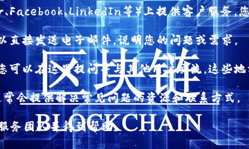 要联系Tokenim的客户支持或服务团队，您可以按照以下步骤进行：

1. **官方网站**：访问Tokenim的官方网站，通常会在网站底部或“联系我们”页面上找到联系方式，包括邮箱、电话号码或在线聊天功能。

2. **社交媒体**：许多企业会在社交媒体平台（如Twitter、Facebook、LinkedIn等）上提供客户服务。您可以通过他们的官方社交媒体帐户发送消息或发表评论。

3. **电子邮件**：如果您找到了他们的客服邮箱地址，可以直接发送电子邮件，说明您的问题或需求。

4. **社区论坛**：一些品牌和产品会有自己的社区论坛，您可以在这里提问并与其他用户交流，这些地方也可能有官方的客服人员参与。

5. **帮助中心**：查看Tokenim的帮助中心或FAQ页面，通常会提供解决常见问题的资源和联系方式。

通过以上途径，您应该能够顺利地联系到Tokenim的客户服务团队并得到帮助。