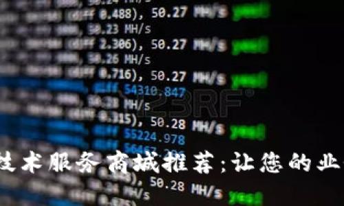 2023年区块链技术服务商城推荐：让您的业务更高效更安全