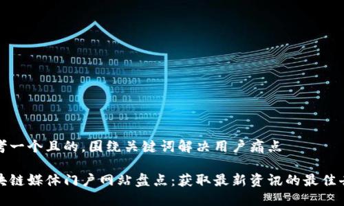 思考一个且的，围绕关键词解决用户痛点

区块链媒体门户网站盘点：获取最新资讯的最佳去处