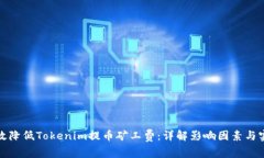 如何有效降低Tokenim提币矿工费：详解影响因素与