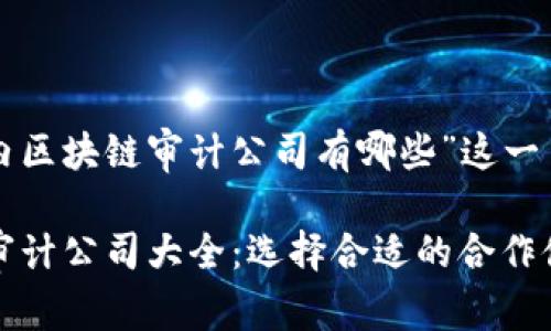 下面是一个围绕“国内区块链审计公司有哪些”这一主题设计的内容结构。

2023年国内区块链审计公司大全：选择合适的合作伙伴，提升项目安全性