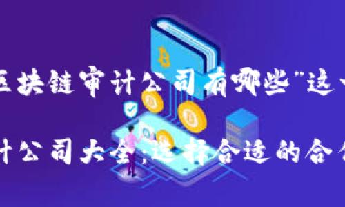 下面是一个围绕“国内区块链审计公司有哪些”这一主题设计的内容结构。

2023年国内区块链审计公司大全：选择合适的合作伙伴，提升项目安全性