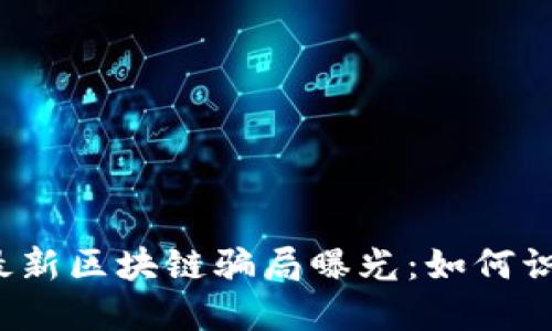 2023年最新区块链骗局曝光：如何识别与防范