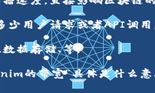 “Tokenim的带宽”可能指的是Tokenim平台或相关技术在处理数据时的数据传输能力或限制。带宽通常是指网络中单位时间内能够传输的数据量。在区块链和加密货币的上下文中，带宽可能涉及到以下几个方面：

1. **交易处理能力**：Tokenim平台在单位时间内能够处理的交易数量。如果带宽不足，可能导致交易处理延迟。

2. **数据传输速率**：在区块链网络中，节点之间数据同步的速度，也就是信息在网络中的传播速度，直接影响区块链的性能。

3. **用户请求的处理能力**：如果Tokenim是一个服务平台，带宽也可能指其能够同时处理多少用户请求或者API调用。

4. **网络资源的分配**：是否有足够的带宽来支持平台上的各种功能，包括智能合约的执行、数据存储、等。

如果您有更多上下文或具体的使用场景，能够提供更详细的信息，将有助于进一步解释“Tokenim的带宽”具体是什么意思。