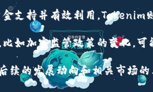 关于Tokenim 2.0是否会倒闭，无法给出明确的答案，因为这取决于多个因素，包括市场动态、用户需求、竞争环境、团队的执行能力等。以下是一些可能影响Tokenim 2.0前景的要素：

1. **市场需求**：Tokenim 2.0的产品或服务是否能满足市场需求。如果用户数量持续增长，并且用户反馈积极，Tokenim就可能继续运营。

2. **团队的执行力**：开发团队的能力、管理效率和适应市场变化的能力也非常重要。如果团队能够灵活应对挑战，快速迭代产品，那么存活的机会就会增加。

3. **竞争环境**：该领域的竞争对手是否强大。如果Tokenim能够提供独特的价值或服务，相比竞争对手有优势，那么它更有可能成功。

4. **财务状况**：公司的财务健康状况也非常重要。如果能够获得足够的资金支持并有效利用，Tokenim则能维持运营。

5. **行业趋势**：整体市场的趋势和政策变化也会对项目的生存产生影响，比如加密监管政策的变化，可能会导致部分项目面临挑战。

综合考虑这些因素，Tokenim 2.0是否会倒闭并没有确定的答案，需要关注后续的发展动向和相关市场的表现。