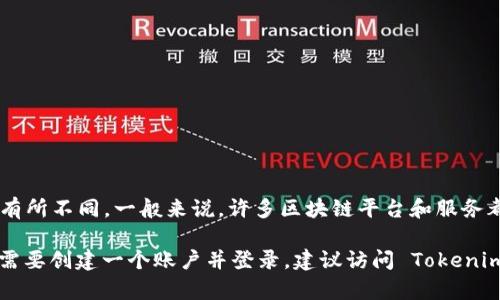Tokenim 是一个区块链相关的平台，具体的功能和要求可能会根据其用途有所不同。一般来说，许多区块链平台和服务都要求用户注册和登录，以便管理账户、进行交易或访问特定的功能。

如果你希望使用 Tokenim 的某些功能（比如购买、交易或存储代币），通常需要创建一个账户并登录。建议访问 Tokenim 的官方网站，查看相关的 FAQ 或帮助文档，以获得最新和最准确的信息。