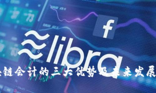 区块链会计的三大优势及未来发展展望